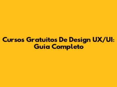 Cursos Gratuitos De Design UX/UI: Guia Completo