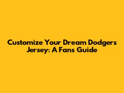 Customize Your Dream Dodgers Jersey: A Fan's Guide