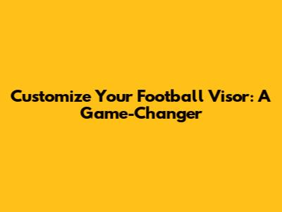 Customize Your Football Visor: A Game-Changer
