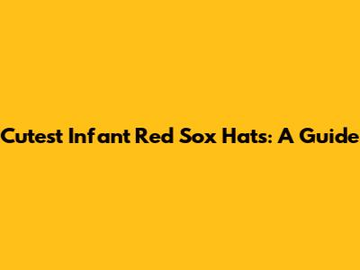 Cutest Infant Red Sox Hats: A Guide
