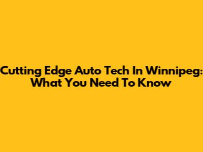 Cutting Edge Auto Tech In Winnipeg: What You Need To Know