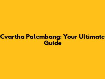 Cvartha Palembang: Your Ultimate Guide