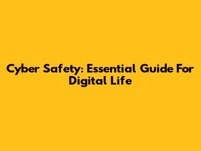 Cyber Safety: Essential Guide For Digital Life