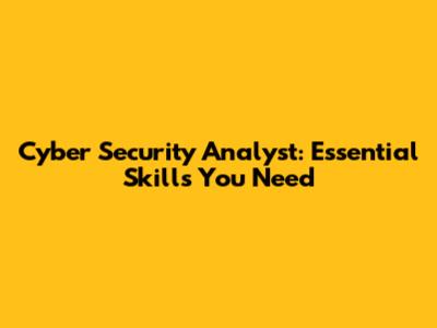 Cyber Security Analyst: Essential Skills You Need