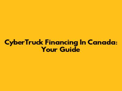 CyberTruck Financing In Canada: Your Guide
