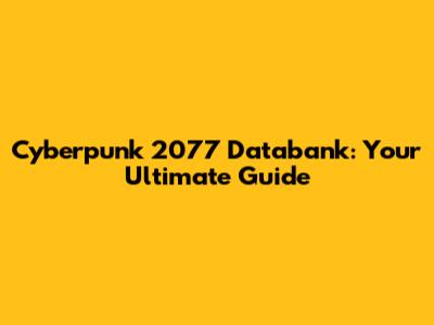 Cyberpunk 2077 Databank: Your Ultimate Guide