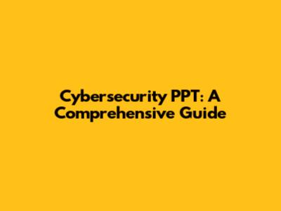 Cybersecurity PPT: A Comprehensive Guide