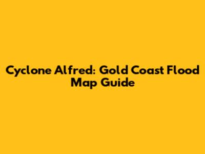 Cyclone Alfred: Gold Coast Flood Map Guide