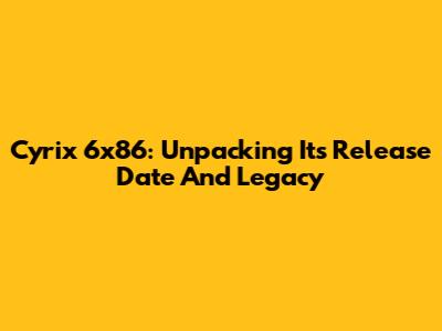 Cyrix 6x86: Unpacking Its Release Date And Legacy