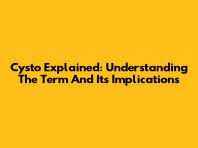 Cysto Explained: Understanding The Term And Its Implications