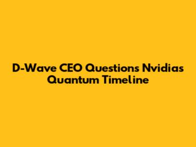 D-Wave CEO Questions Nvidia's Quantum Timeline