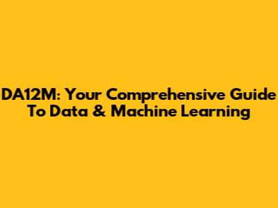 DA12M: Your Comprehensive Guide To Data & Machine Learning