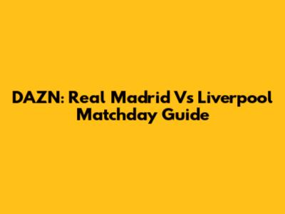 DAZN: Real Madrid Vs Liverpool Matchday Guide