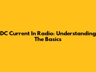 DC Current In Radio: Understanding The Basics