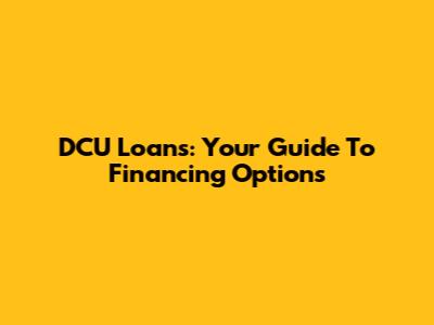 DCU Loans: Your Guide To Financing Options