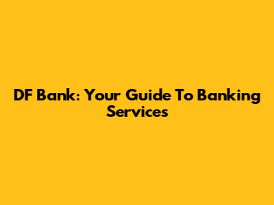 DF Bank: Your Guide To Banking Services