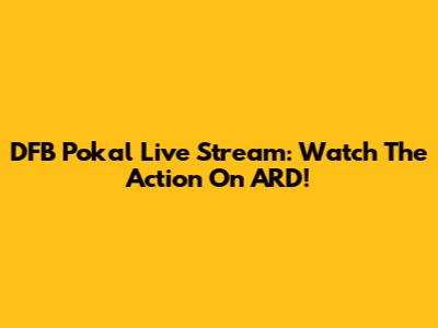 DFB Pokal Live Stream: Watch The Action On ARD!