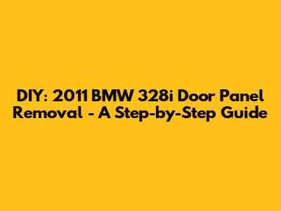 DIY: 2011 BMW 328i Door Panel Removal - A Step-by-Step Guide
