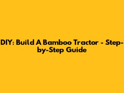 DIY: Build A Bamboo Tractor - Step-by-Step Guide