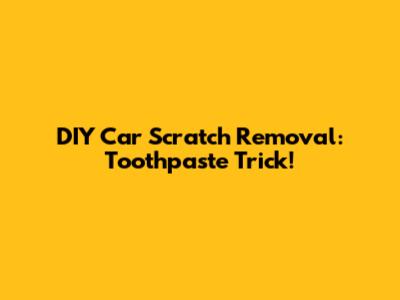 DIY Car Scratch Removal: Toothpaste Trick!