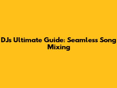 DJ's Ultimate Guide: Seamless Song Mixing