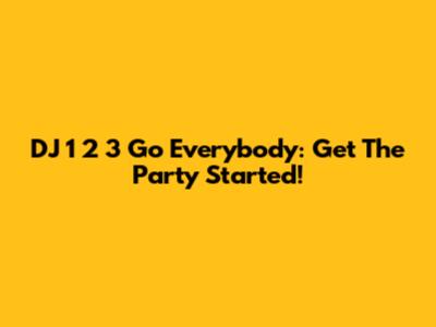DJ 1 2 3 Go Everybody: Get The Party Started!