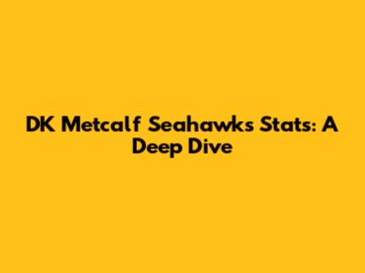 DK Metcalf Seahawks Stats: A Deep Dive