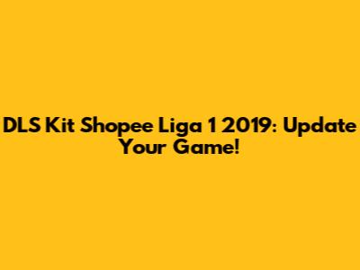 DLS Kit Shopee Liga 1 2019: Update Your Game!