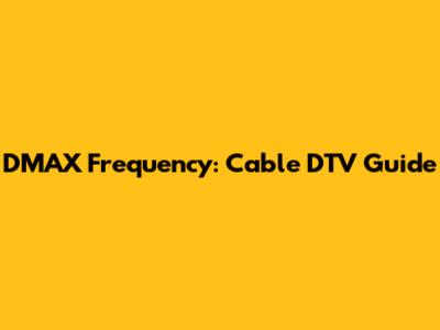 DMAX Frequency: Cable DTV Guide