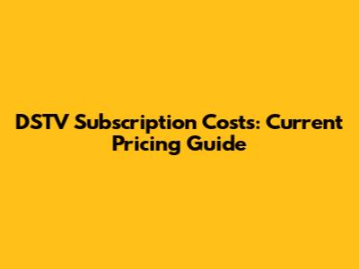 DSTV Subscription Costs: Current Pricing Guide