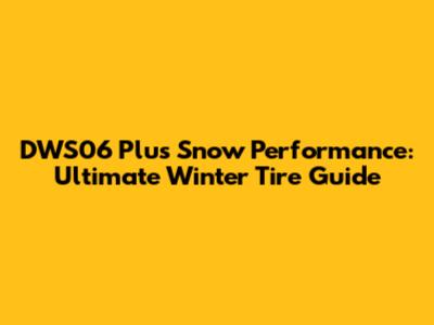 DWS06 Plus Snow Performance: Ultimate Winter Tire Guide