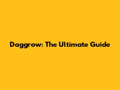 Daggrow: The Ultimate Guide