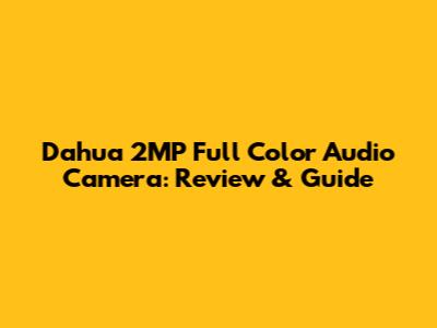 Dahua 2MP Full Color Audio Camera: Review & Guide