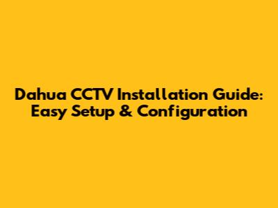 Dahua CCTV Installation Guide: Easy Setup & Configuration