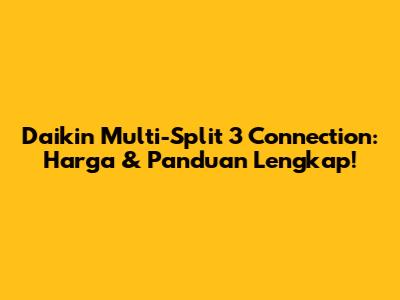 Daikin Multi-Split 3 Connection: Harga & Panduan Lengkap!