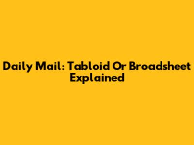 Daily Mail: Tabloid Or Broadsheet Explained
