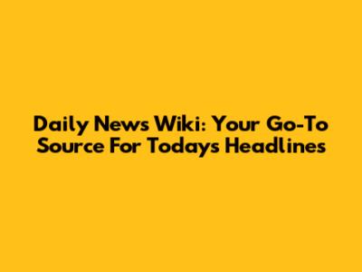 Daily News Wiki: Your Go-To Source For Today's Headlines