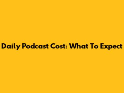 Daily Podcast Cost: What To Expect