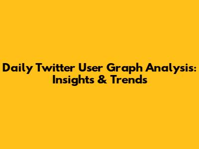 Daily Twitter User Graph Analysis: Insights & Trends