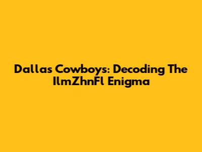 Dallas Cowboys: Decoding The IlmZhnFl Enigma