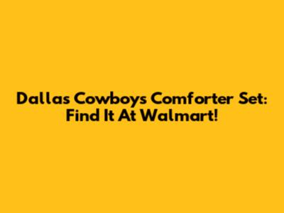 Dallas Cowboys Comforter Set: Find It At Walmart!