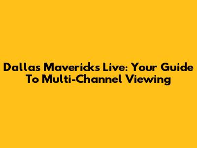 Dallas Mavericks Live: Your Guide To Multi-Channel Viewing