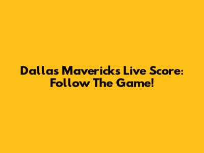 Dallas Mavericks Live Score: Follow The Game!