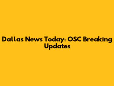 Dallas News Today: OSC Breaking Updates