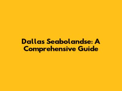 Dallas Seabolandse: A Comprehensive Guide