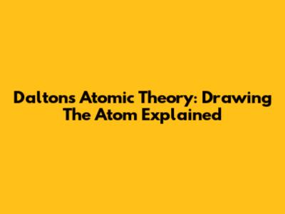 Dalton's Atomic Theory: Drawing The Atom Explained