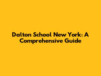 Dalton School New York: A Comprehensive Guide