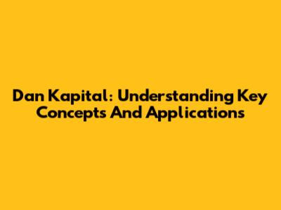 Dan Kapital: Understanding Key Concepts And Applications