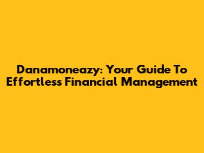 Danamoneazy: Your Guide To Effortless Financial Management