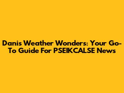 Dani's Weather Wonders: Your Go-To Guide For PSEIKCALSE News